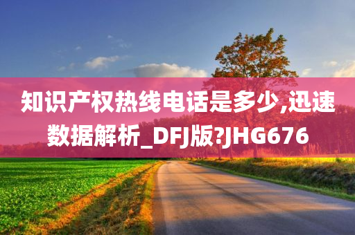 知识产权热线电话是多少,迅速数据解析_DFJ版?JHG676