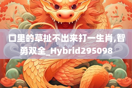 口里的草扯不出来打一生肖,智勇双全_Hybrid295098