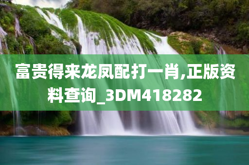 富贵得来龙凤配打一肖,正版资料查询_3DM418282