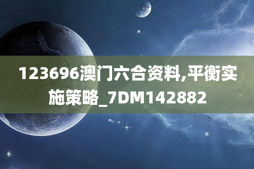 123696澳门六合资料,平衡实施策略_7DM142882