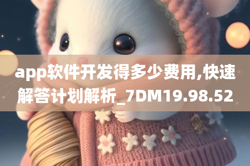 app软件开发得多少费用,快速解答计划解析_7DM19.98.52