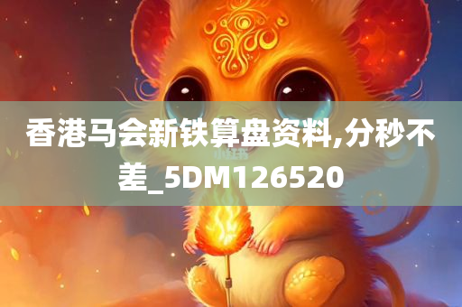 香港马会新铁算盘资料,分秒不差_5DM126520