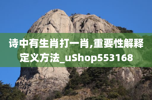 诗中有生肖打一肖,重要性解释定义方法_uShop553168