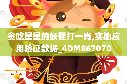 贪吃星星的妖怪打一肖,实地应用验证数据_4DM867070