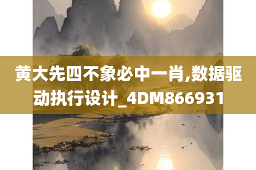 黄大先四不象必中一肖,数据驱动执行设计_4DM866931