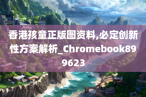 香港孩童正版图资料,必定创新性方案解析_Chromebook899623