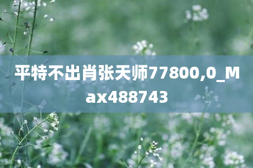 平特不出肖张天师77800,0_Max488743