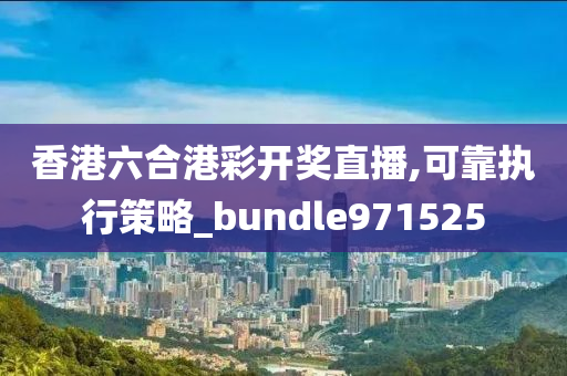 香港六合港彩开奖直播,可靠执行策略_bundle971525