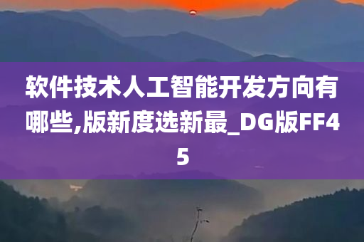 软件技术人工智能开发方向有哪些,版新度选新最_DG版FF45