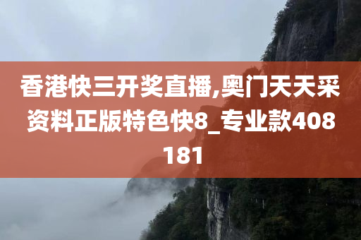 香港快三开奖直播,奥门天天采资料正版特色快8_专业款408181