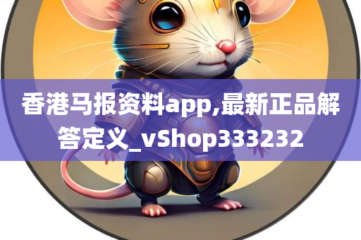 香港马报资料app,最新正品解答定义_vShop333232