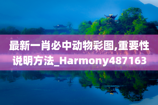 最新一肖必中动物彩图,重要性说明方法_Harmony487163