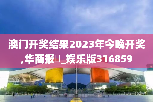 澳门开奖结果2023年今晚开奖,华商报乀_娱乐版316859