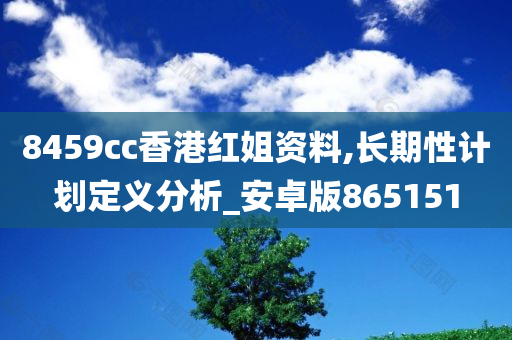 8459cc香港红姐资料,长期性计划定义分析_安卓版865151