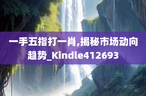 一手五指打一肖,揭秘市场动向趋势_Kindle412693