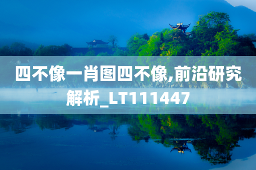 四不像一肖图四不像,前沿研究解析_LT111447