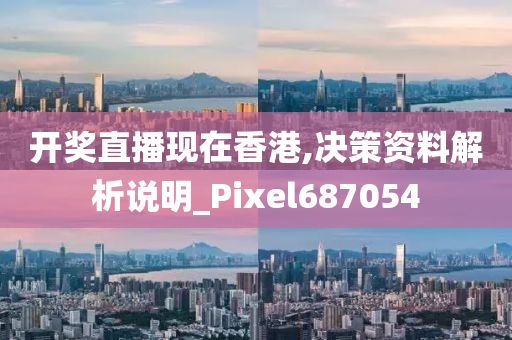 开奖直播现在香港,决策资料解析说明_Pixel687054