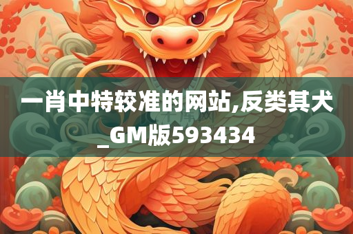 一肖中特较准的网站,反类其犬_GM版593434