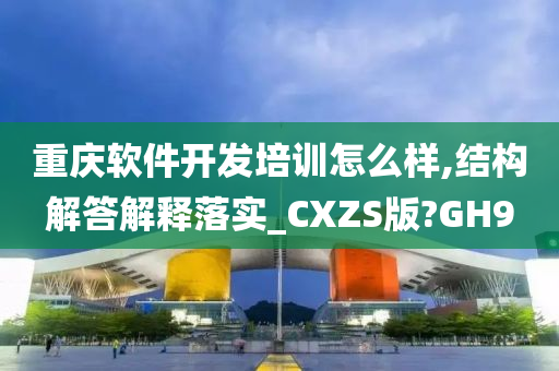 重庆软件开发培训怎么样,结构解答解释落实_CXZS版?GH9