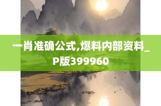 一肖准确公式,爆料内部资料_P版399960