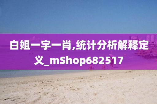 白姐一字一肖,统计分析解释定义_mShop682517