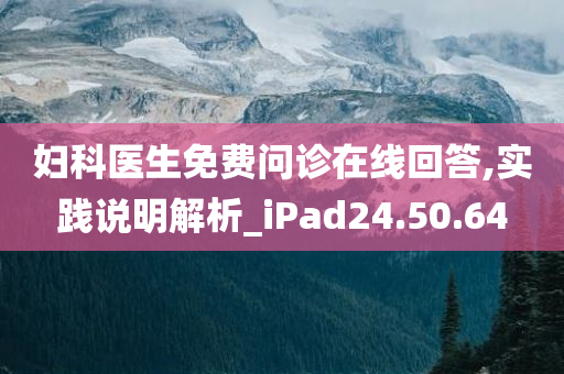 妇科医生免费问诊在线回答,实践说明解析_iPad24.50.64