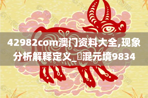 42982com澳门资料大全,现象分析解释定义_?混元境9834