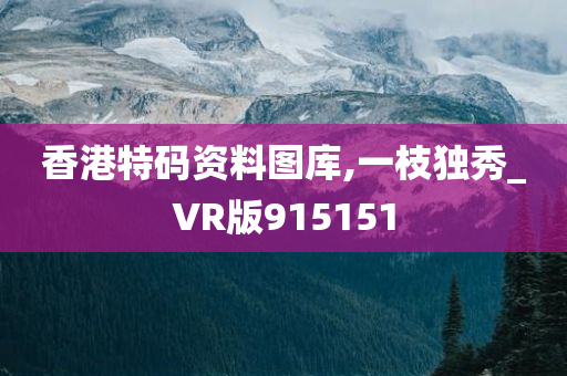 香港特码资料图库,一枝独秀_VR版915151