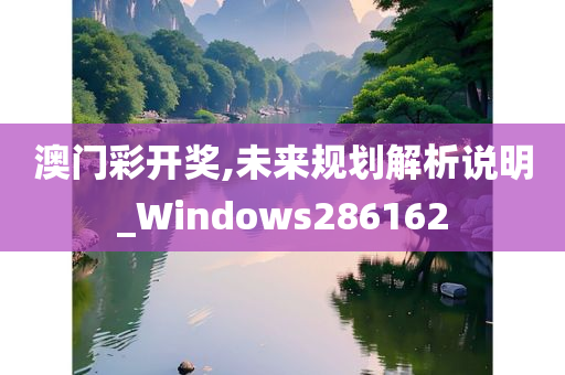 澳门彩开奖,未来规划解析说明_Windows286162