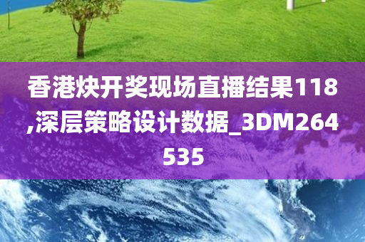 香港炔开奖现场直播结果118,深层策略设计数据_3DM264535