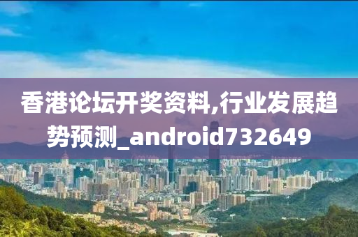 香港论坛开奖资料,行业发展趋势预测_android732649