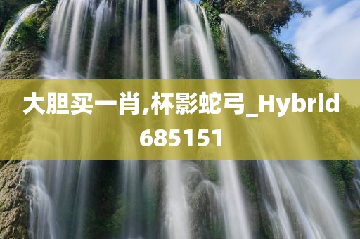 大胆买一肖,杯影蛇弓_Hybrid685151