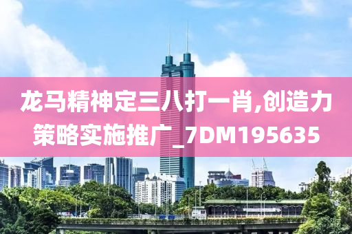 龙马精神定三八打一肖,创造力策略实施推广_7DM195635