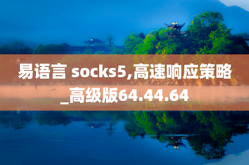 易语言 socks5,高速响应策略_高级版64.44.64