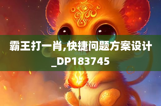 霸王打一肖,快捷问题方案设计_DP183745