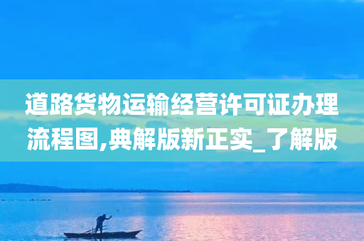 道路货物运输经营许可证办理流程图,典解版新正实_了解版