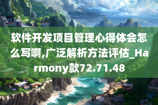 软件开发项目管理心得体会怎么写啊,广泛解析方法评估_Harmony款72.71.48