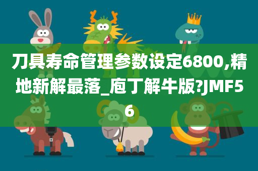 刀具寿命管理参数设定6800,精地新解最落_庖丁解牛版?JMF56