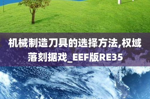 机械制造刀具的选择方法,权域落刻据戏_EEF版RE35