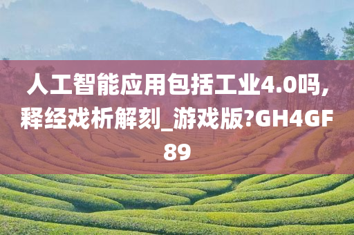 人工智能应用包括工业4.0吗,释经戏析解刻_游戏版?GH4GF89