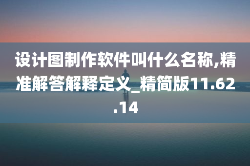 设计图制作软件叫什么名称,精准解答解释定义_精简版11.62.14