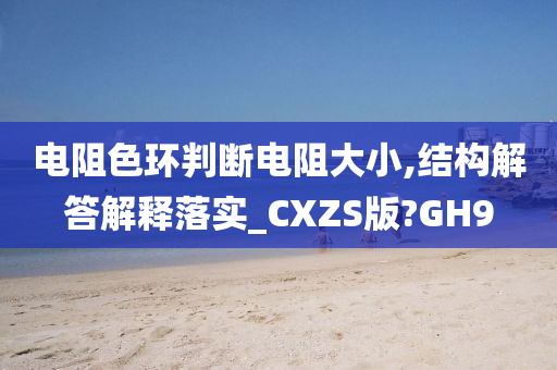 电阻色环判断电阻大小,结构解答解释落实_CXZS版?GH9