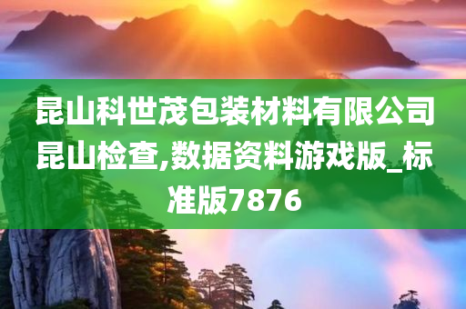 昆山科世茂包装材料有限公司昆山检查,数据资料游戏版_标准版7876