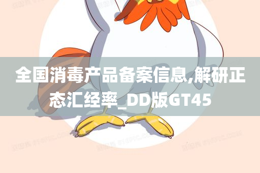 全国消毒产品备案信息,解研正态汇经率_DD版GT45