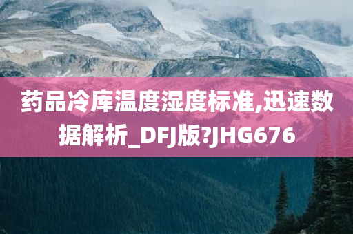 药品冷库温度湿度标准,迅速数据解析_DFJ版?JHG676