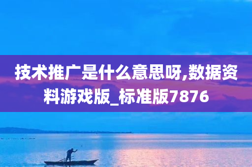 技术推广是什么意思呀,数据资料游戏版_标准版7876