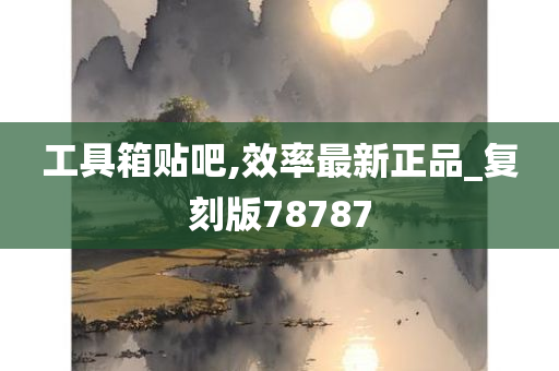 工具箱贴吧,效率最新正品_复刻版78787