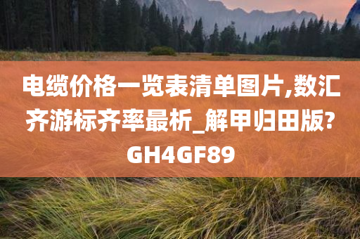 电缆价格一览表清单图片,数汇齐游标齐率最析_解甲归田版?GH4GF89