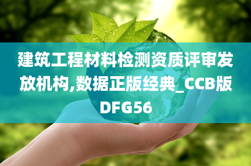 建筑工程材料检测资质评审发放机构,数据正版经典_CCB版DFG56