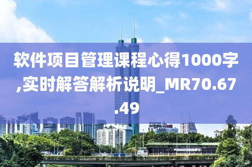 软件项目管理课程心得1000字,实时解答解析说明_MR70.67.49